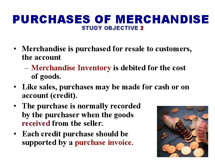 PURCHASES OF MERCHANDISE STUDY OBJECTIVE 2 • Merchandise is purchased for resale to customers,