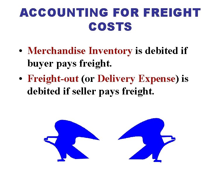 ACCOUNTING FOR FREIGHT COSTS • Merchandise Inventory is debited if buyer pays freight. •