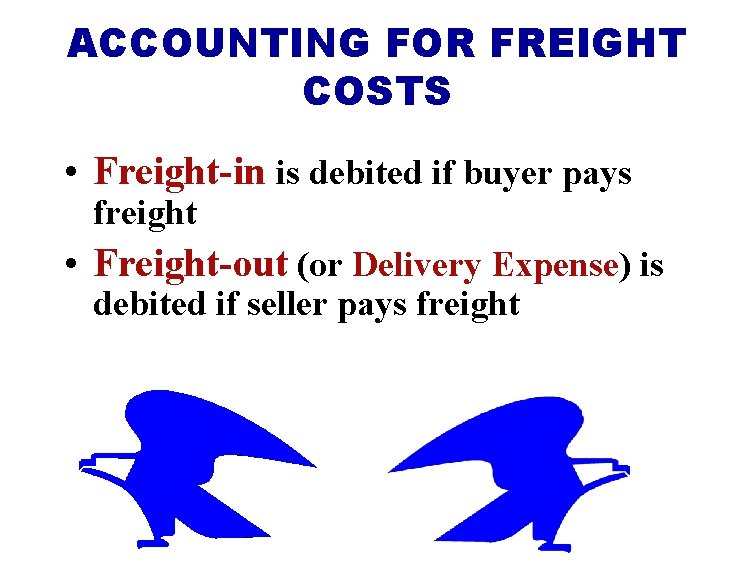 ACCOUNTING FOR FREIGHT COSTS • Freight-in is debited if buyer pays freight • Freight-out