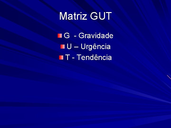 Matriz GUT G - Gravidade U – Urgência T - Tendência 