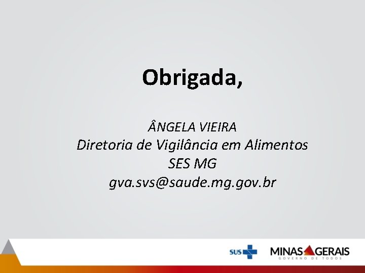 Obrigada, NGELA VIEIRA Diretoria de Vigilância em Alimentos SES MG gva. svs@saude. mg. gov.