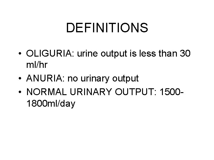 DEFINITIONS • OLIGURIA: urine output is less than 30 ml/hr • ANURIA: no urinary