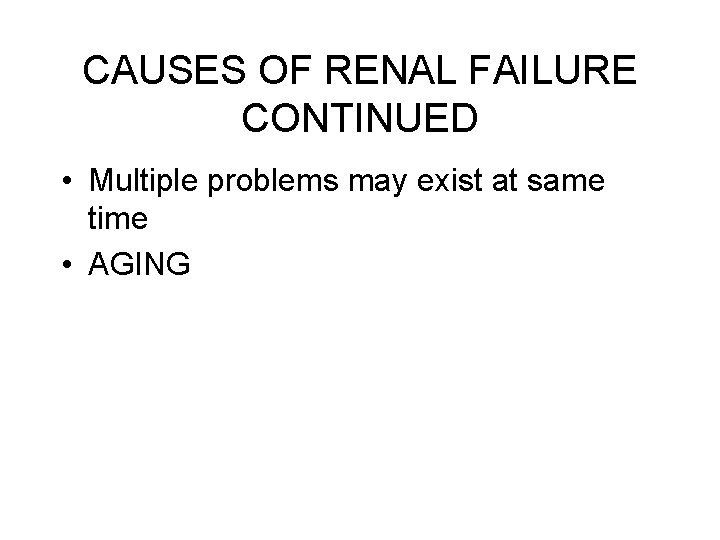 CAUSES OF RENAL FAILURE CONTINUED • Multiple problems may exist at same time •