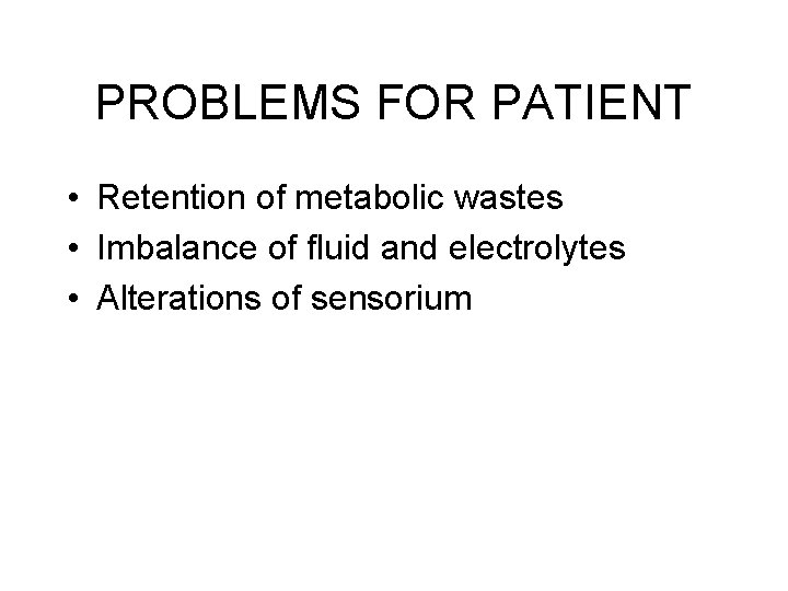 PROBLEMS FOR PATIENT • Retention of metabolic wastes • Imbalance of fluid and electrolytes