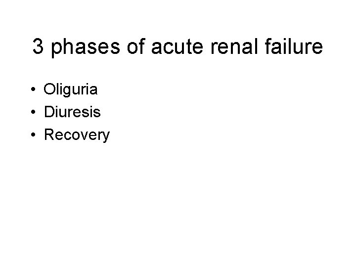 3 phases of acute renal failure • Oliguria • Diuresis • Recovery 