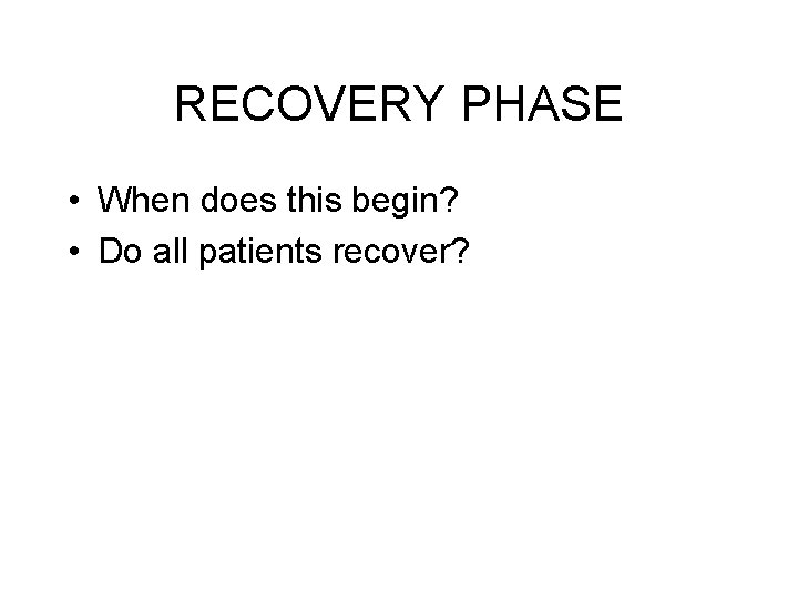 RECOVERY PHASE • When does this begin? • Do all patients recover? 