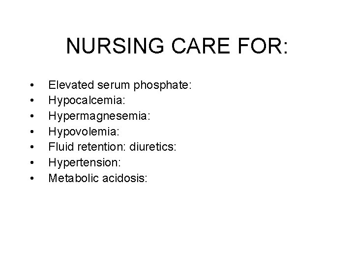 NURSING CARE FOR: • • Elevated serum phosphate: Hypocalcemia: Hypermagnesemia: Hypovolemia: Fluid retention: diuretics: