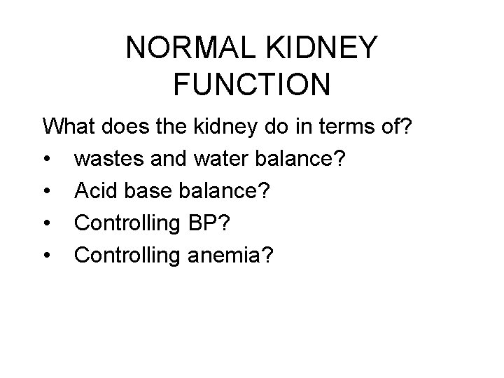 NORMAL KIDNEY FUNCTION What does the kidney do in terms of? • wastes and
