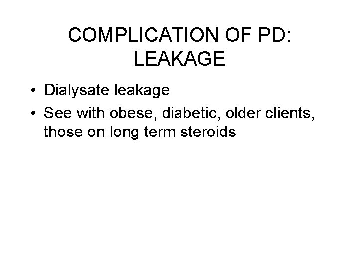 COMPLICATION OF PD: LEAKAGE • Dialysate leakage • See with obese, diabetic, older clients,