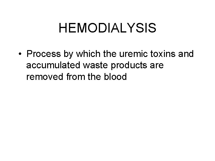 HEMODIALYSIS • Process by which the uremic toxins and accumulated waste products are removed