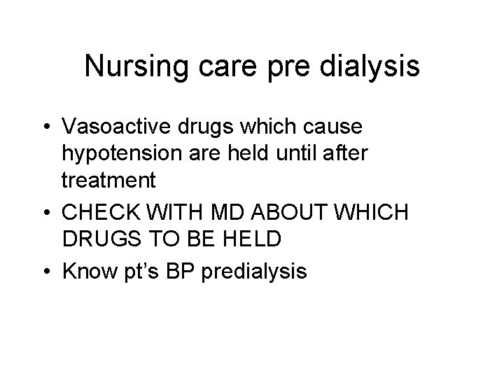 Nursing care pre dialysis • Vasoactive drugs which cause hypotension are held until after