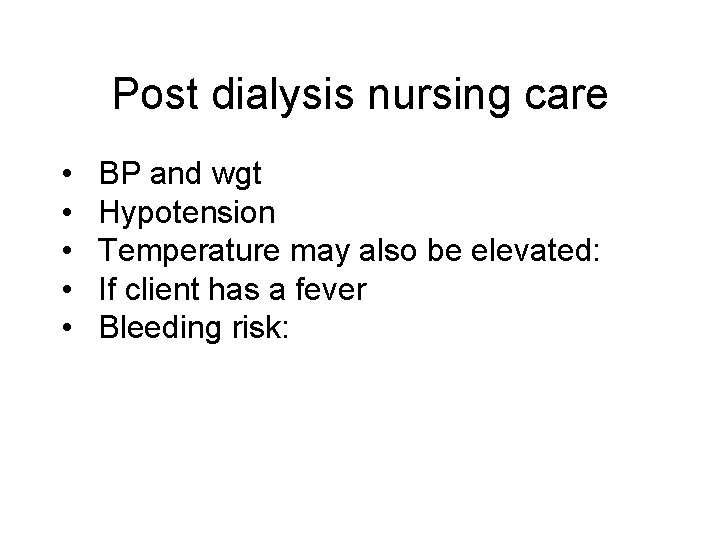 Post dialysis nursing care • • • BP and wgt Hypotension Temperature may also