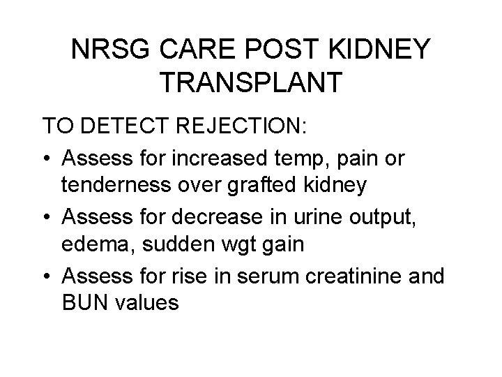 NRSG CARE POST KIDNEY TRANSPLANT TO DETECT REJECTION: • Assess for increased temp, pain