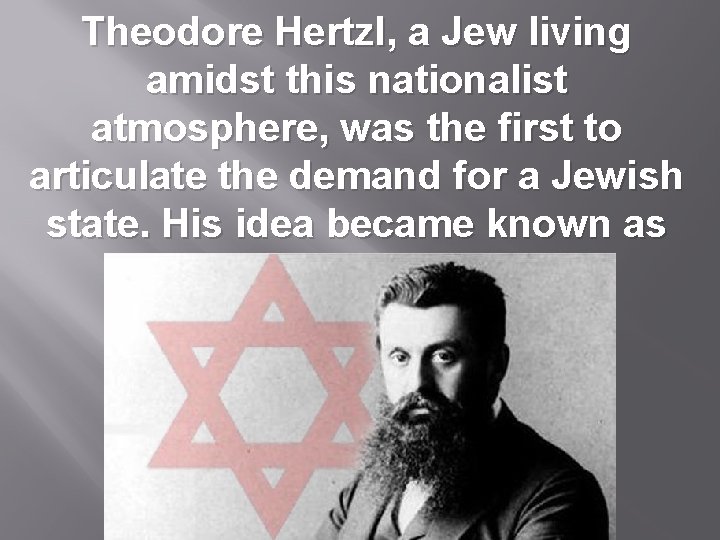 Theodore Hertzl, a Jew living amidst this nationalist atmosphere, was the first to articulate