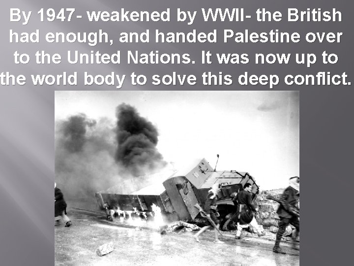 By 1947 - weakened by WWII- the British had enough, and handed Palestine over