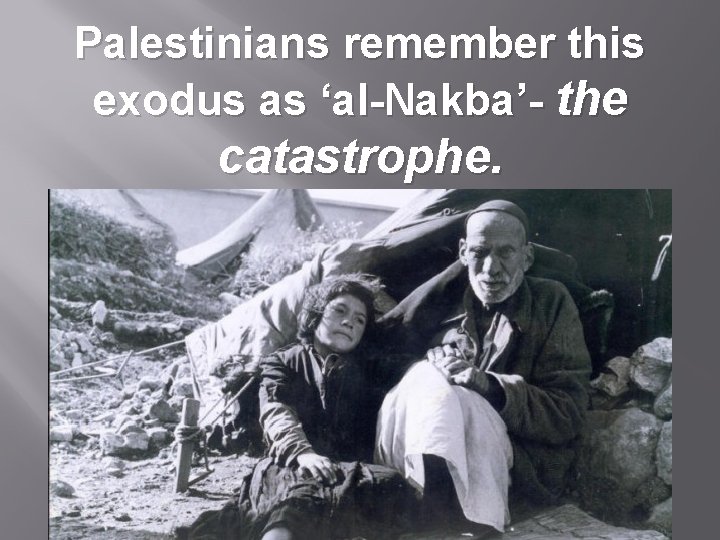 Palestinians remember this exodus as ‘al-Nakba’- the catastrophe. 