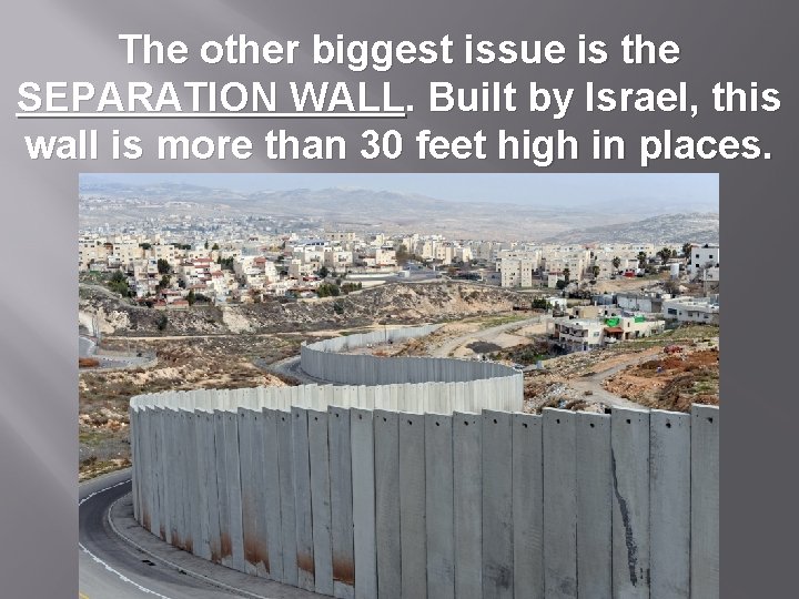 The other biggest issue is the SEPARATION WALL. Built by Israel, this wall is