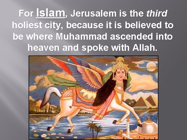 For Islam, Jerusalem is the third holiest city, because it is believed to be