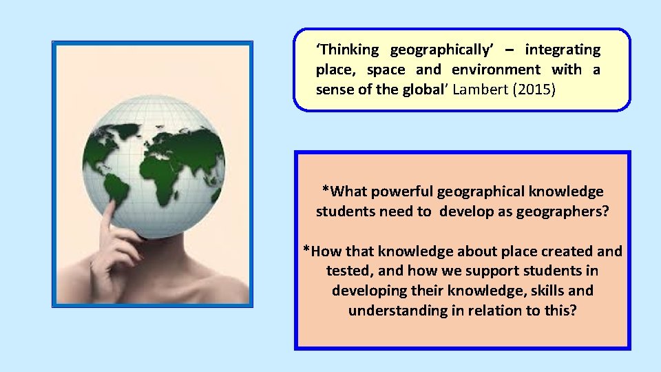 ‘Thinking geographically’ – integrating place, space and environment with a sense of the global’