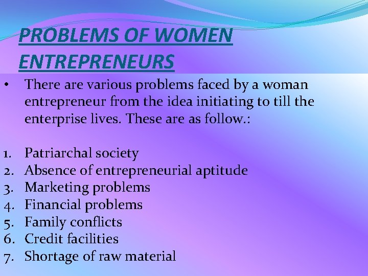 PROBLEMS OF WOMEN ENTREPRENEURS • There are various problems faced by a woman entrepreneur