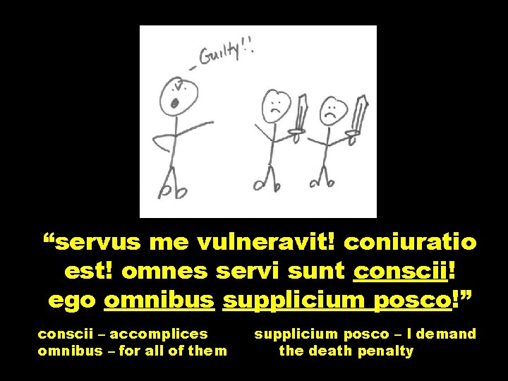“servus me vulneravit! coniuratio est! omnes servi sunt conscii! ego omnibus supplicium posco!” conscii
