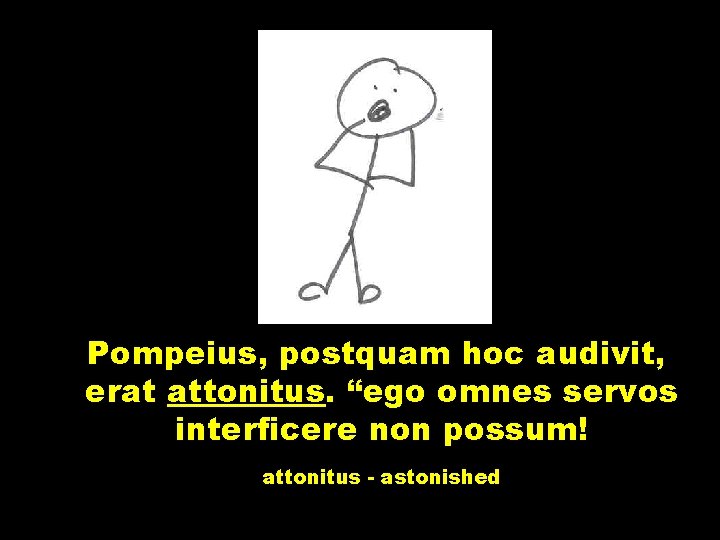 Pompeius, postquam hoc audivit, erat attonitus. “ego omnes servos interficere non possum! attonitus -