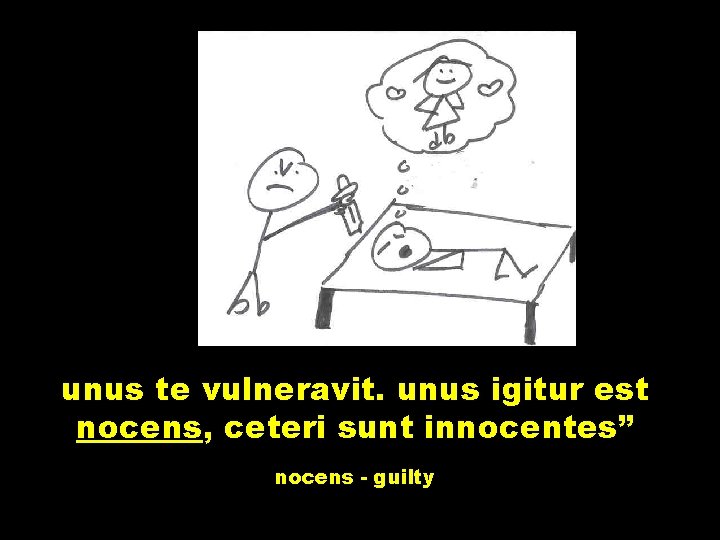 unus te vulneravit. unus igitur est nocens, ceteri sunt innocentes” nocens - guilty 