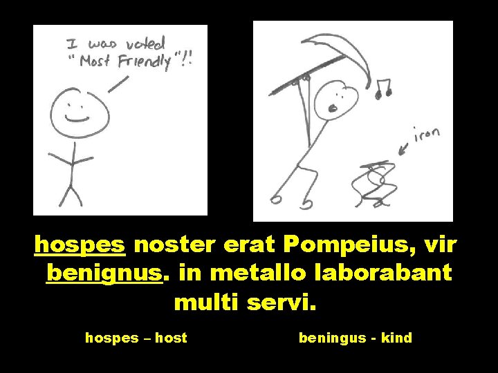 hospes noster erat Pompeius, vir benignus. in metallo laborabant multi servi. hospes – host