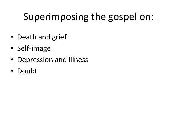 Superimposing the gospel on: • • Death and grief Self-image Depression and illness Doubt Superimposing the gospel on: • • Death and grief Self-image Depression and illness Doubt