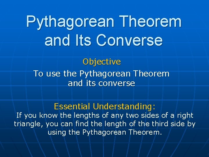 Pythagorean Theorem and Its Converse Objective To use the Pythagorean Theorem and its converse