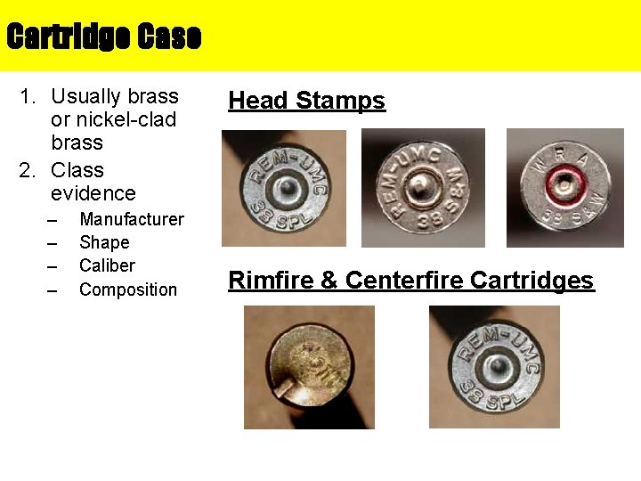 Cartridge Case 1. Usually brass or nickel-clad brass 2. Class evidence – – Manufacturer