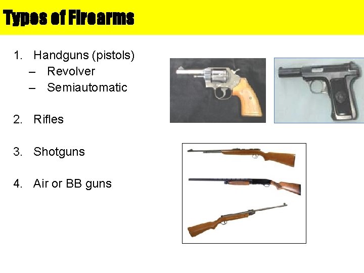 Types of Firearms 1. Handguns (pistols) – Revolver – Semiautomatic 2. Rifles 3. Shotguns