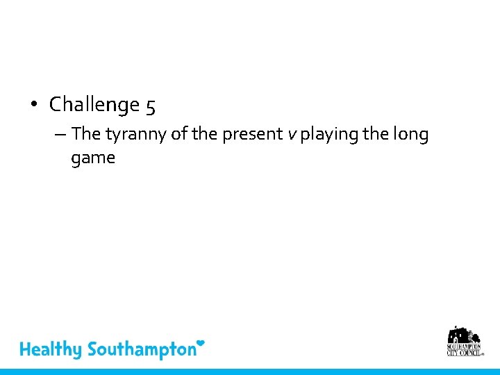  • Challenge 5 – The tyranny of the present v playing the long