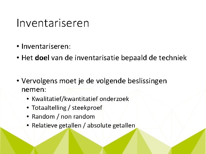 Inventariseren • Inventariseren: • Het doel van de inventarisatie bepaald de techniek • Vervolgens