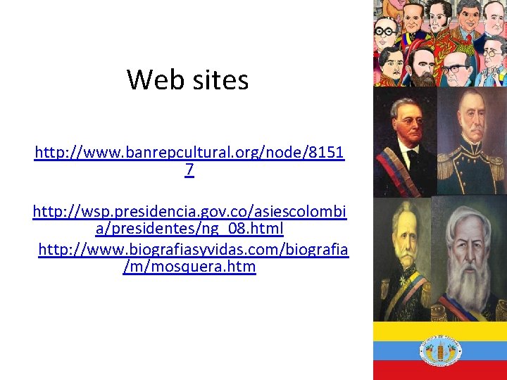 Web sites http: //www. banrepcultural. org/node/8151 7 http: //wsp. presidencia. gov. co/asiescolombi a/presidentes/ng_08. html