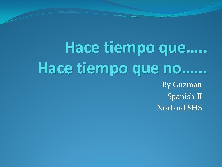 Hace tiempo que…. . Hace tiempo que no…. . . By Guzman Spanish II