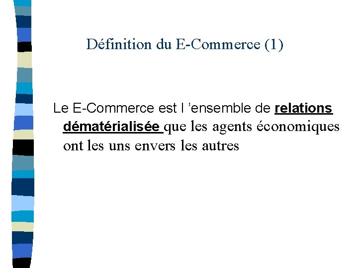 Définition du E-Commerce (1) Le E-Commerce est l ’ensemble de relations dématérialisée que les