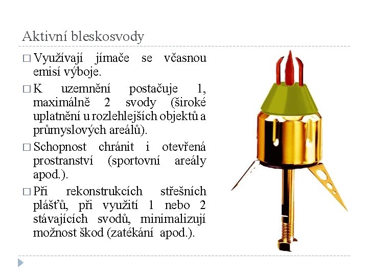 Aktivní bleskosvody � Využívají jímače se včasnou emisí výboje. � K uzemnění postačuje 1,