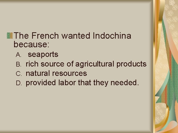 The French wanted Indochina because: A. B. C. D. seaports rich source of agricultural