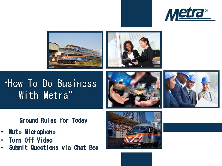 “How To Do Business With Metra” Ground Rules for Today • Mute Microphone •