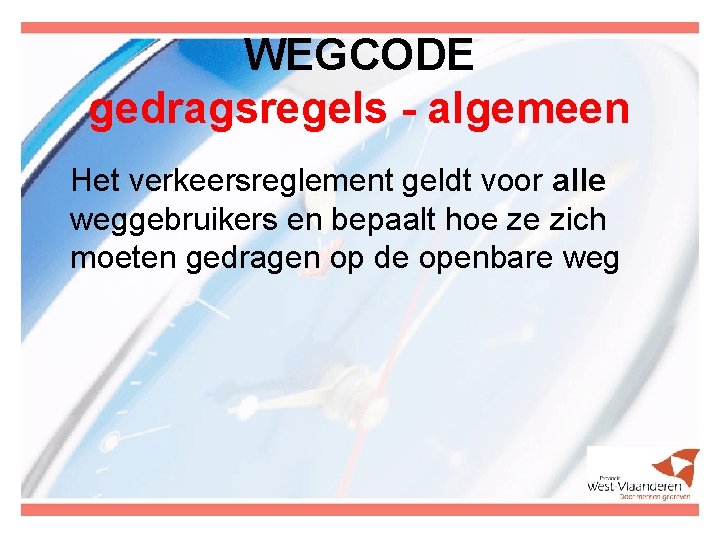 WEGCODE gedragsregels - algemeen Het verkeersreglement geldt voor alle weggebruikers en bepaalt hoe ze