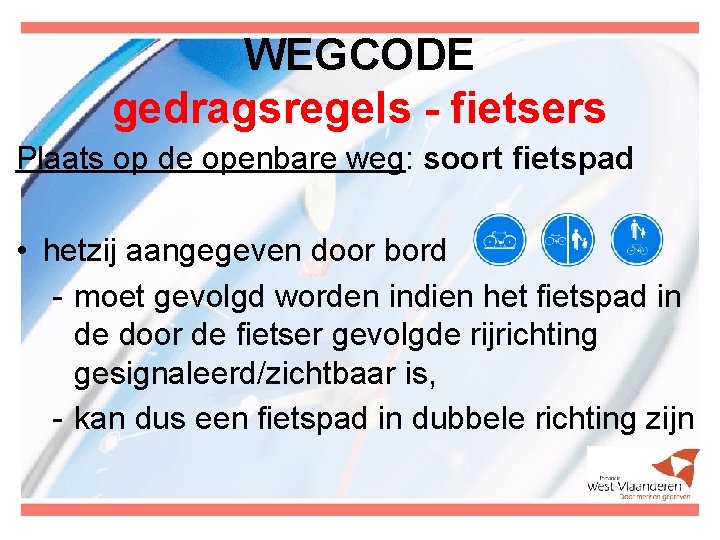 WEGCODE gedragsregels - fietsers Plaats op de openbare weg: soort fietspad • hetzij aangegeven