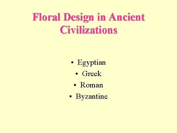 Floral Design in Ancient Civilizations • Egyptian • Greek • Roman • Byzantine 
