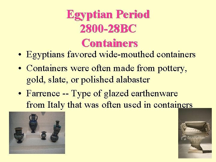 Egyptian Period 2800 -28 BC Containers • Egyptians favored wide-mouthed containers • Containers were