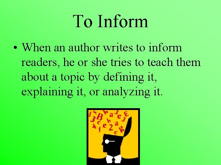 To Inform • When an author writes to inform readers, he or she tries