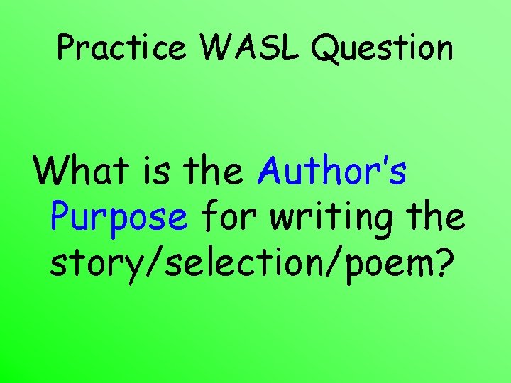Practice WASL Question What is the Author’s Purpose for writing the story/selection/poem? 