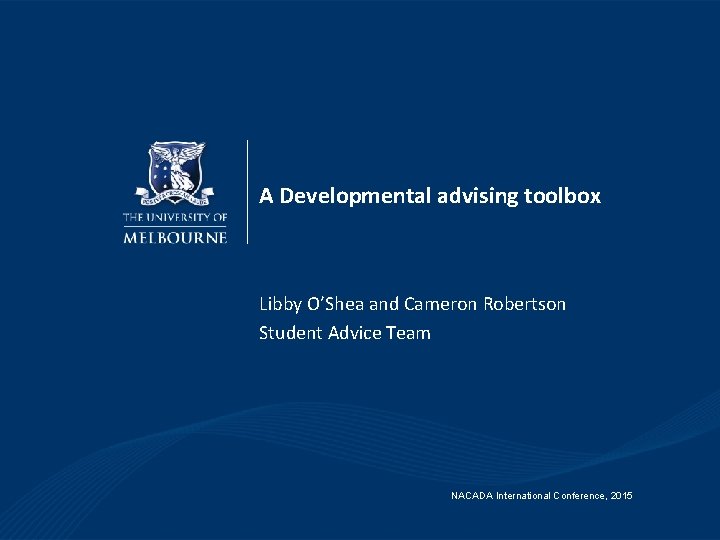 A Developmental advising toolbox Libby O’Shea and Cameron Robertson Student Advice Team NACADA International
