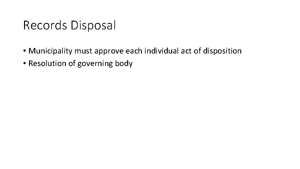 Records Disposal • Municipality must approve each individual act of disposition • Resolution of