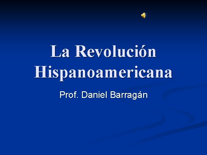 La Revolución Hispanoamericana Prof. Daniel Barragán 