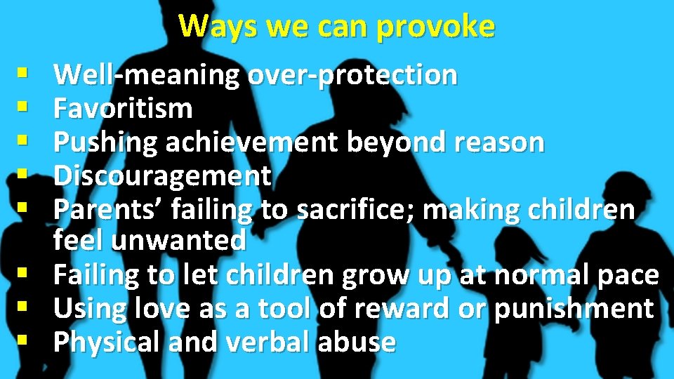Ways we can provoke Well-meaning over-protection Favoritism Pushing achievement beyond reason Discouragement Parents’ failing